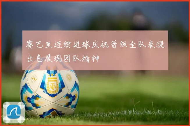 赛巴里连续进球庆祝晋级全队表现出色展现团队精神