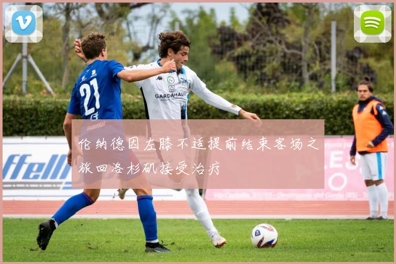 伦纳德因左膝不适提前结束客场之旅回洛杉矶接受治疗