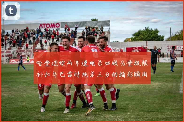哈登连续两年遭绝杀回顾戈登极限补扣与巴雷特绝杀三分的精彩瞬间