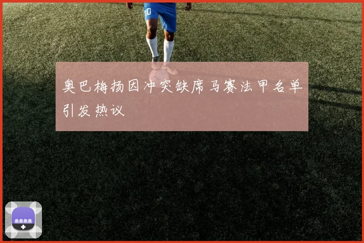 奥巴梅扬因冲突缺席马赛法甲名单引发热议