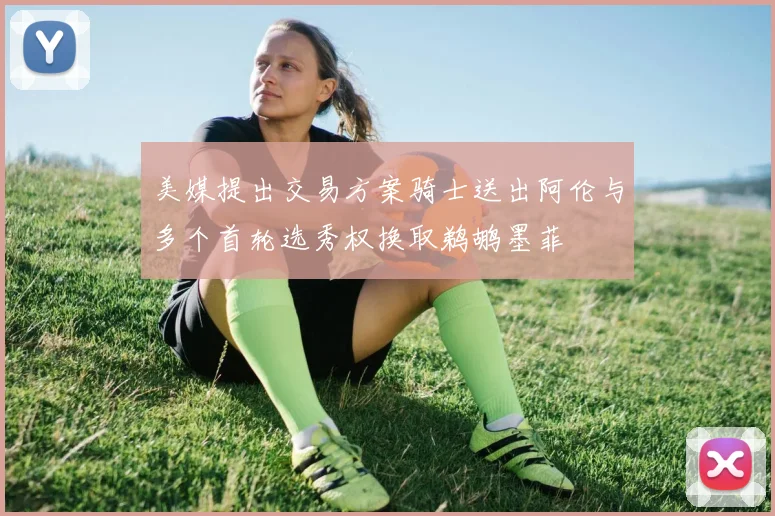 美媒提出交易方案骑士送出阿伦与多个首轮选秀权换取鹈鹕墨菲