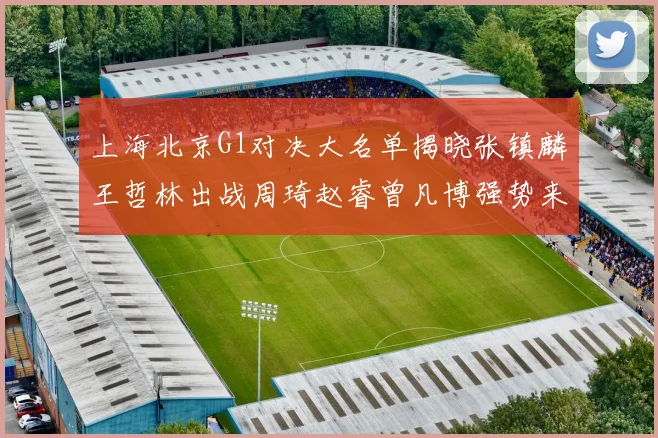 上海北京G1对决大名单揭晓张镇麟王哲林出战周琦赵睿曾凡博强势来袭