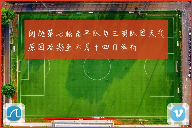 闽超第七轮南平队与三明队因天气原因延期至六月十四日举行